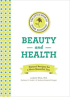 Home Remedies for Beauty and Health mini book by Barbara Brownell Grogan, Linda B. White, Barbara H. Seeber