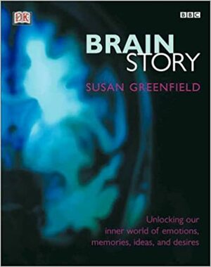 Brain Story: Unlocking Your Inner World of Emotions, Memories, and Desires by Susan A. Greenfield