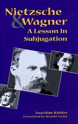 Nietzsche and Wagner: A Lesson in Subjugation by Joachim Köhler