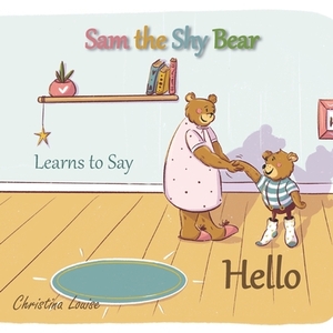 Sam the Shy Bear Learns to Say "Hello": The Learning Adventures of Sam the Bear by Christina Louise