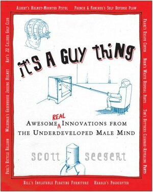 It's a Guy Thing: Awesome Innovations From the Underdeveloped Male Mind by Scott Seegert