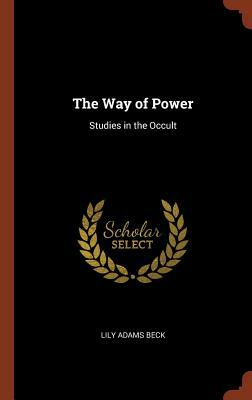 The Way of Power: Studies in the Occult by Lily Adams Beck