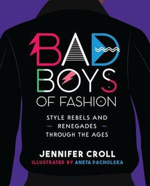 Bad Boys of Fashion: Style Rebels and Renegades Through the Ages by Aneta Pacholska, Jennifer Croll