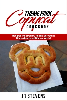 Theme Park Copycat Cookbook: Recipes Inspired by Foods Served at Disneyland and Disney World by Jr. Stevens