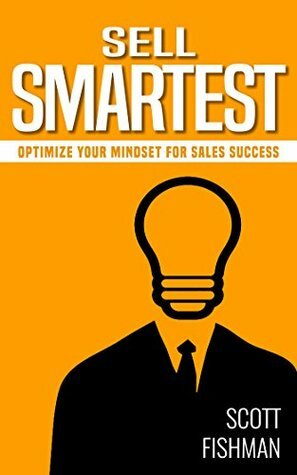 Sell Smartest: Optimize Your Mindset For Sales Success (30 Minute Sales Coach) by Scott Fishman