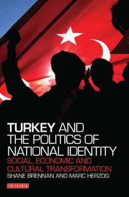 Turkey and the Politics of National Identity: Social, Economic and Cultural Transformation by Marc Herzog, Shane Brennan