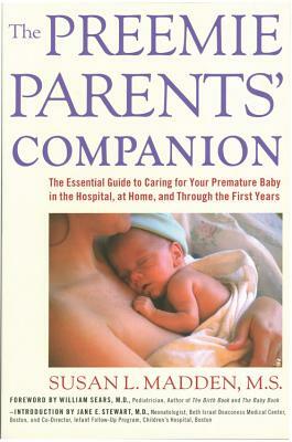 The Preemie Parents' Companion: The Essential Guide to Caring for Your Premature Baby in the Hospital, at Home, and Through the First Years by Susan Madden