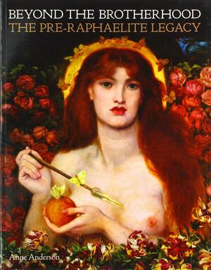 Beyond the Brotherhood: The Pre-Raphaelite Legacy by Anne Anderson