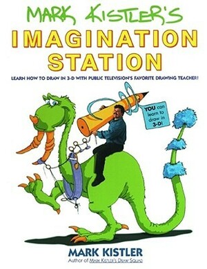 Mark Kistler's Imagination Station: Learn How to Draw in 3-D with Public Television's Favorite Drawing Teacher by Mark Kistler