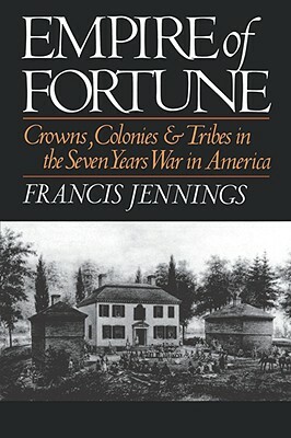 Empire of Fortune: Crowns, Colonies, and Tribes in the Seven Years War in America by Francis Jennings