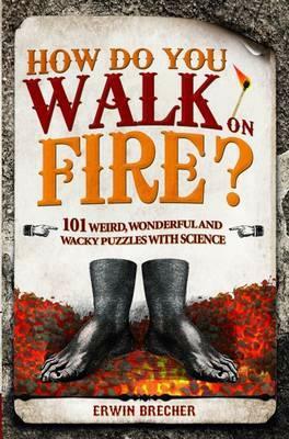 How Do You Walk on Fire?: And Other Puzzles: 101 Weird, Wonderful and Wacky Puzzles with Science by Erwin Brecher