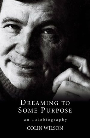 Dreaming to Some Purpose: The Autobiography of Colin Wilson by Colin Wilson