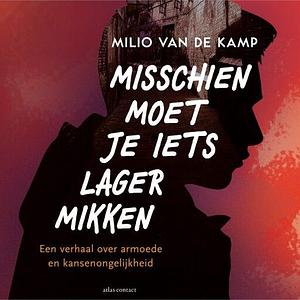 Misschien moet je iets lager mikken: een verhaal over armoede en kansenongelijkheid by Milio van de Kamp