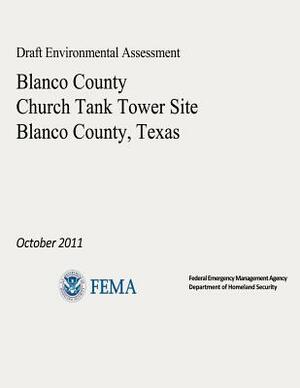 Draft Environmental Assessment - Blanco County Church Tank Tower Site, Blanco County, Texas (October 2011) by Federal Emergency Management Agency, U. S. Department of Homeland Security