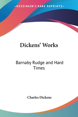 Dickens' Works: Barnaby Rudge and Hard Times by Charles Dickens