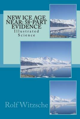 New Ice Age Near: 58-Part Evidence: Illustrated Science by Rolf A. F. Witzsche