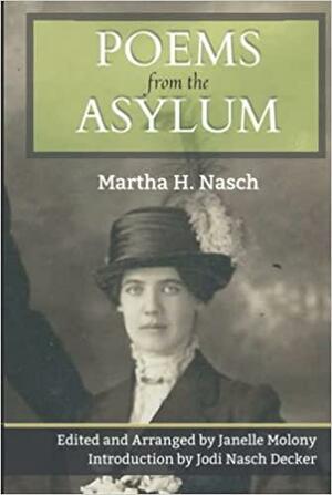 Poems from the Asylum by Martha Decker Nasch, Janelle Molony
