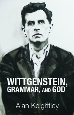 Wittgenstein, Grammar, and God by Alan Keightley
