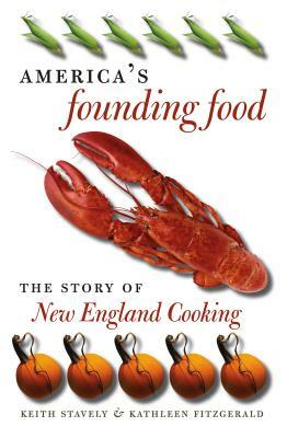America's Founding Food: The Story of New England Cooking by Keith Stavely, Kathleen Fitzgerald