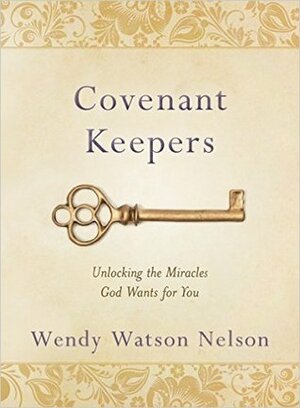 Covenant Keepers: Unlocking the Miracles God Wants for You by Wendy Watson Nelson