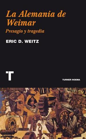 La Alemania de Weimar: Presagio y tragedia by Eric D. Weitz