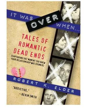 It Was Over When: Tales of Romantic Dead Ends by Robert K. Elder
