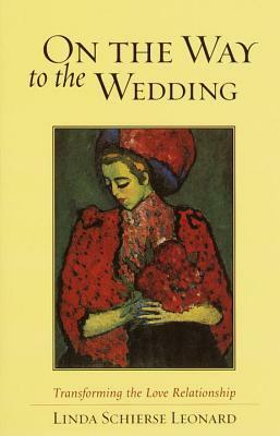 On the Way to the Wedding: Transforming the Love Relationship by Linda Schierse Leonard