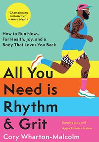 All You Need is Rhythm and Grit: How to Run Now, for Health, Joy, and a Body That Loves You Back by Cory Wharton-Malcolm