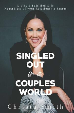 Singled Out in a Couples World: Living a Fulfilled Life Regardless of your Relationship Status by Christa Smith
