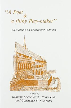 A Poet and a Filthy Play-maker: New Essays on Christopher Marlowe by Kenneth Friedenreich, Constance Brown Kuriyama, Roma Gill