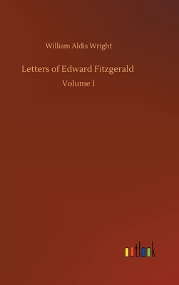 Letters of Edward Fitzgerald: Volume 1 by William Aldis Wright