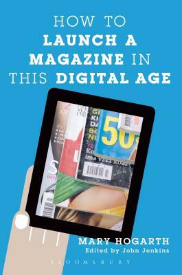 How to Launch a Magazine in This Digital Age by Mary Hogarth