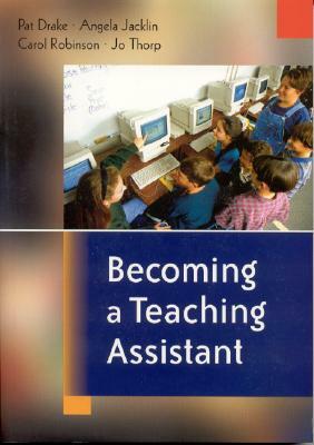 Becoming a Teaching Assistant: A Guide for Teaching Assistants and Those Working with Them by Carol Robinson, Angela Jacklin, Pat Drake