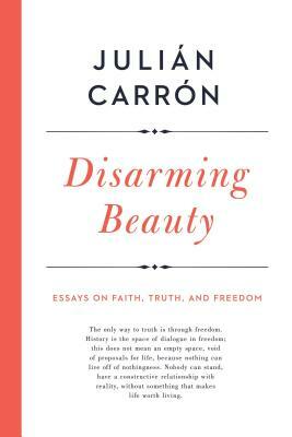 Disarming Beauty: Essays on Faith, Truth, and Freedom by Julián Carrón