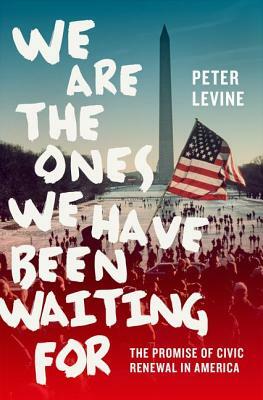 We Are the Ones We Have Been Waiting for: The Promise of Civic Renewal in America by Peter Levine