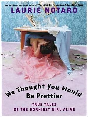 We Thought You Would be Prettier: True Tales of the Dorkiest Girl Alive by Hillary Huber, Laurie Notaro