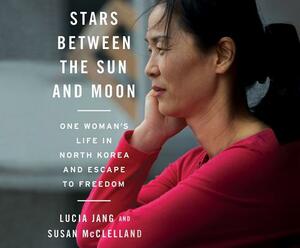 Stars Between the Sun and Moon: One Woman's Life in North Korea and Escape to Freedom by Lucia Jang, Susan McClelland