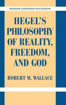 Hegel's Philosophy of Reality, Freedom, and God by Robert M. Wallace