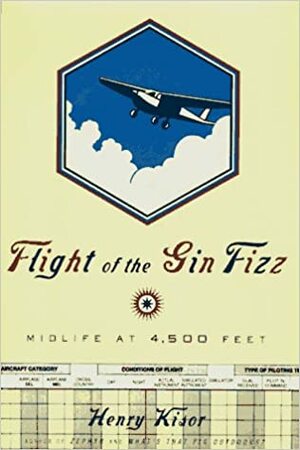 Flight of the Gin Fizz: Midlife at 4,500 Feet by Henry Kisor