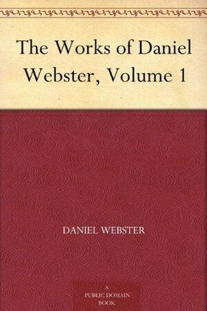 The Works of Daniel Webster, Volume 1 by Daniel Webster