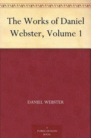 The Works of Daniel Webster, Volume 1 by Daniel Webster