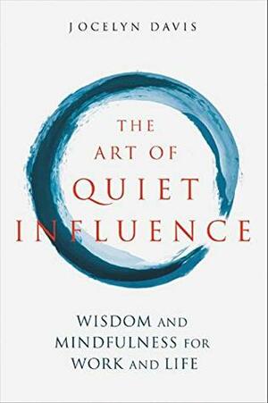 The Art of Quiet Influence: Timeless Wisdom for Leading without Authority by Jocelyn Davis