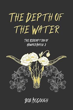 The Depth Of The Water: The Redemption of Howard Marsh 2 by Bob McGough