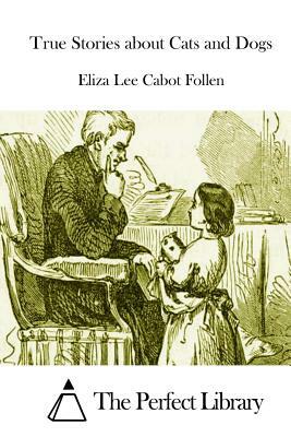 True Stories about Cats and Dogs by Eliza Lee Cabot Follen