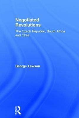 Negotiated Revolutions: The Czech Republic, South Africa and Chile by George Lawson
