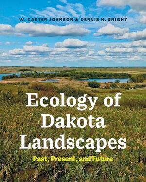 Ecology of Dakota Landscapes: Past, Present, and Future by Dennis H. Knight, W. Carter Johnson