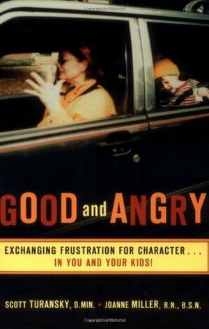 Good and Angry: Exchanging Frustration for Character \x85in You and Your Kids! by Scott Turansky, Joanne Miller