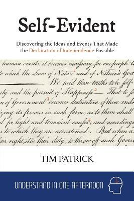Self-Evident: Discovering the Ideas and Events That Made the Declaration of Independence Possible by Tim Patrick