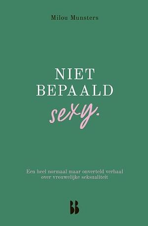 Niet bepaald sexy: een heel normaal maar onverteld verhaal over vrouwelijke seksualiteit by Milou Munsters