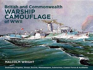 British and Commonwealth Warship Camouflage of WWII: Destroyers, Frigates, Escorts, Minesweepers, Coastal Warfare Craft, Submarines & Auxiliaries by Malcolm George Wright